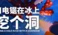 用电锯在冰上挖个洞/Digging A Hole In Ice With A Chainsaw